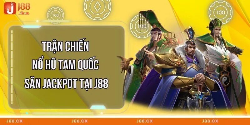 Trận Chiến Nổ Hũ Tam Quốc - Săn Jackpot Tại J88